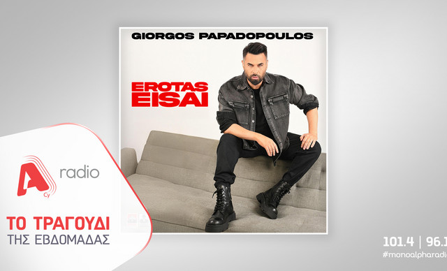 Το Alpha Radio προτείνει το νέο τραγούδι του Γιώργου Παπαδόπουλου «Έρωτας Είσαι»